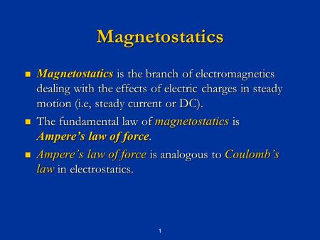 Magnetostatics Magnetostatics is the branch of electromagnetics dealing with the effects of electric charges in steady motion (i.e, steady current or DC).