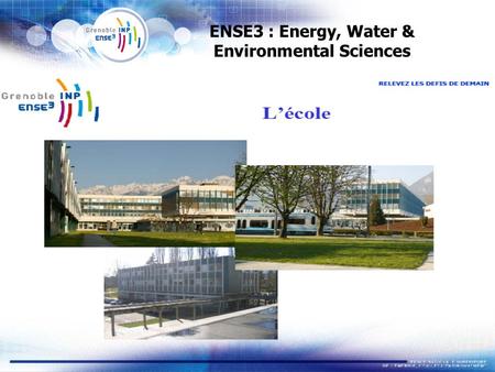 ENSE3 : Energy, Water & Environmental Sciences. ENSE3 : a prestigious French «Grande Ecole» (engineering) 300 graduates per year  merging in 2008 between.