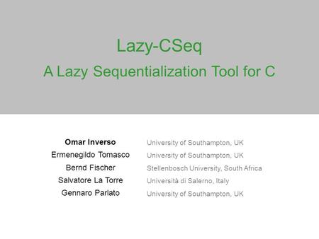 Lazy-CSeq A Lazy Sequentialization Tool for C Omar Inverso University of Southampton, UK Ermenegildo Tomasco University of Southampton, UK Bernd Fischer.