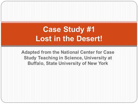 Adapted from the National Center for Case Study Teaching in Science, University at Buffalo, State University of New York Case Study #1 Lost in the Desert!