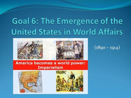 Goal 6: The Emergence of the United States in World Affairs