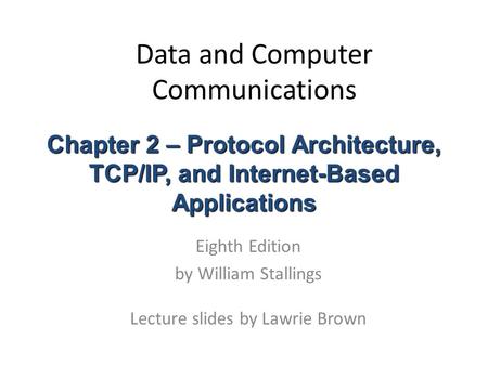 Data and Computer Communications Eighth Edition by William Stallings Lecture slides by Lawrie Brown Chapter 2 – Protocol Architecture, TCP/IP, and Internet-Based.