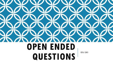 OPEN ENDED QUESTIONS EDU 280. OPEN ENDED QUESTIONS Questions that have more than one right answer, or ones than can be answered in many ways Divergent.