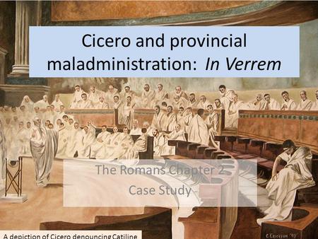 Cicero and provincial maladministration: In Verrem The Romans Chapter 2 Case Study A depiction of Cicero denouncing Catiline.