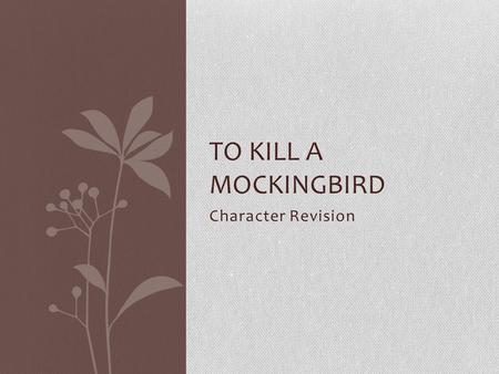 Character Revision TO KILL A MOCKINGBIRD. Atticus Finch Atticus Finch is a single parent and nearly fifty years old when we meet him. We learn his approach.