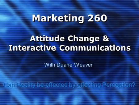 Marketing 260 Attitude Change & Interactive Communications With Duane Weaver.