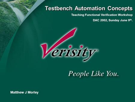 Title of Presentation Presenter Matthew J Morley Teaching Functional Verification Workshop DAC 2002, Sunday June 9 th. Testbench Automation Concepts.