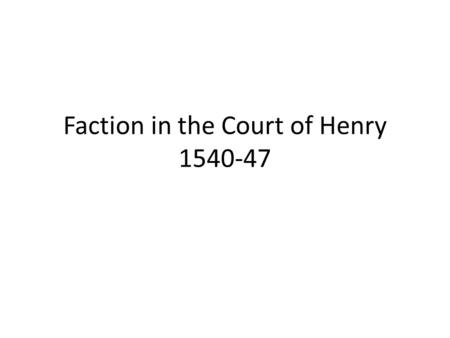 Faction in the Court of Henry 1540-47. Debate Traditional view – L. B. Smith (1971) Henry VIII, the mask of royalty: – Henry was the master, exploiting.