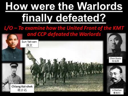 How were the Warlords finally defeated? L/O – To examine how the United Front of the KMT and CCP defeated the Warlords Chiang Kai-shek 蒋介石 Sun Yat-sen.