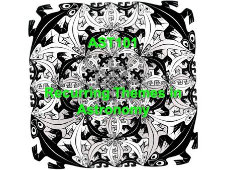 AST101 Recurring Themes in Astronomy. Assumption of Uniformity Physical laws and constants do not change with time or location.