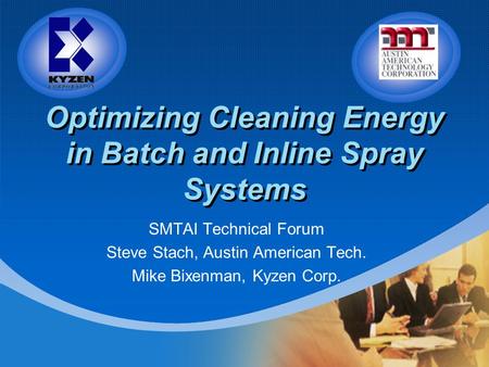 Optimizing Cleaning Energy in Batch and Inline Spray Systems SMTAI Technical Forum Steve Stach, Austin American Tech. Mike Bixenman, Kyzen Corp.