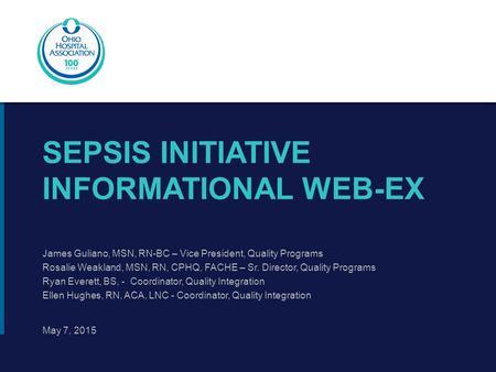 SEPSIS INITIATIVE INFORMATIONAL WEB-EX May 7, 2015 James Guliano, MSN, RN-BC – Vice President, Quality Programs Rosalie Weakland, MSN, RN, CPHQ, FACHE.