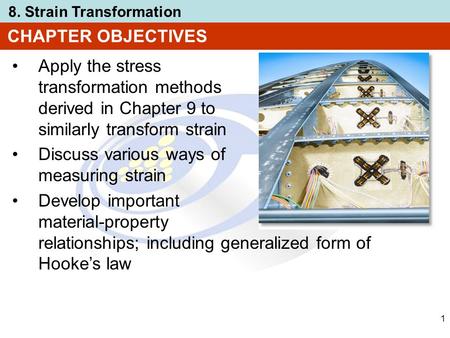 CHAPTER OBJECTIVES Apply the stress transformation methods derived in Chapter 9 to similarly transform strain Discuss various ways of measuring strain.