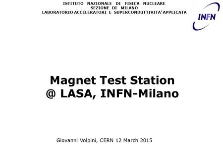 ISTITUTO NAZIONALE DI FISICA NUCLEARE SEZIONE DI MILANO LABORATORIO ACCELERATORI E SUPERCONDUTTIVITA’ APPLICATA Magnet Test LASA, INFN-Milano.