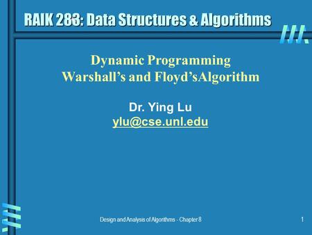 Design and Analysis of Algorithms - Chapter 81 Dynamic Programming Warshall’s and Floyd’sAlgorithm Dr. Ying Lu RAIK 283: Data Structures.