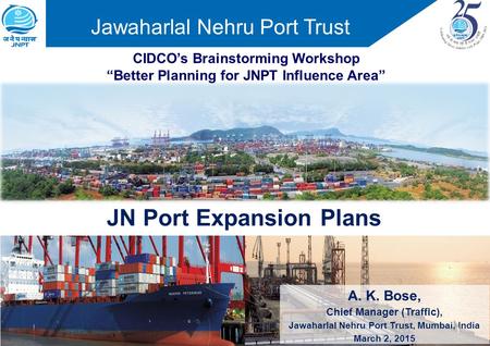 CIDCO’s Brainstorming Workshop “Better Planning for JNPT Influence Area” A. K. Bose, Chief Manager (Traffic), Jawaharlal Nehru Port Trust, Mumbai, India.