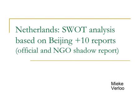 Netherlands: SWOT analysis based on Beijing +10 reports (official and NGO shadow report) Mieke Verloo.