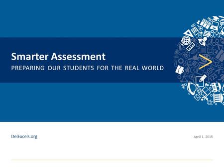 Click to edit Master title style Smarter Assessment PREPARING OUR STUDENTS FOR THE REAL WORLD April 1, 2015 DelExcels.org.