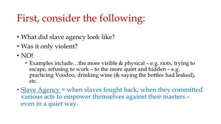 First, consider the following: What did slave agency look like? Was it only violent? NO! Examples include…the more visible & physical – e.g. riots, trying.