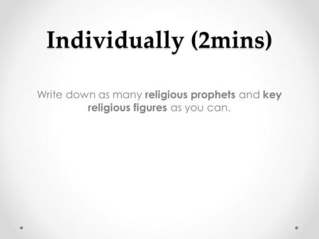 Write down as many religious prophets and key religious figures as you can. Individually (2mins)