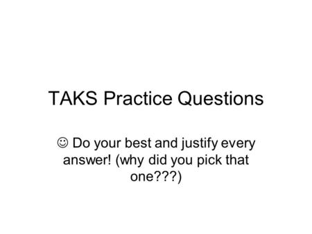 TAKS Practice Questions Do your best and justify every answer! (why did you pick that one???)