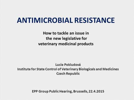 ANTIMICROBIAL RESISTANCE How to tackle an issue in the new legislative for veterinary medicinal products Lucie Pokludová Institute for State Control of.