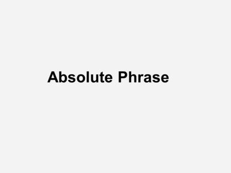 Definition A sentence part describing the rest of a sentence. An absolute phrase is ALMOST a complete sentence. Modifies a whole clause or sentence, not.