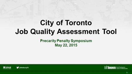 City of Toronto Job Quality Assessment Tool Precarity Penalty Symposium May 22, 2015 1.