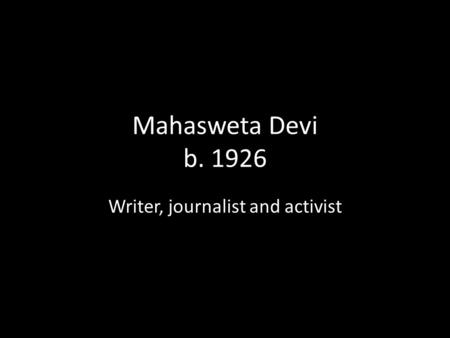 Mahasweta Devi b. 1926 Writer, journalist and activist.