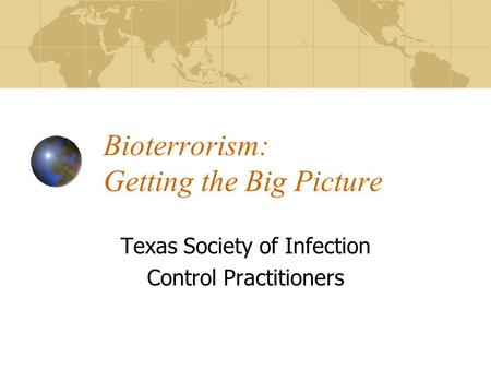 Bioterrorism: Getting the Big Picture Texas Society of Infection Control Practitioners.