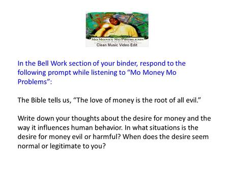 In the Bell Work section of your binder, respond to the following prompt while listening to “Mo Money Mo Problems”: The Bible tells us, “The love of money.