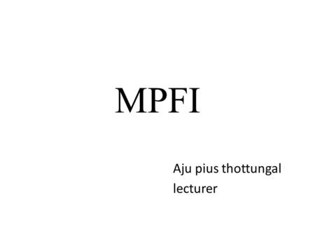 MPFI Aju pius thottungal lecturer. INTRODUCTION MPFI stands for MULTI POINT FUEL INJECTION. It is an improvement over carburetors. It allows more efficient.