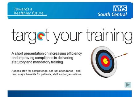 A short presentation on increasing efficiency and improving compliance in delivering statutory and mandatory training Assess staff for competence, not.