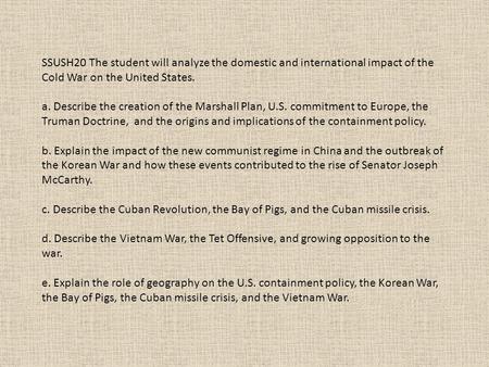 SSUSH20 The student will analyze the domestic and international impact of the Cold War on the United States. a. Describe the creation of the Marshall Plan,