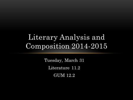 Tuesday, March 31 Literature 11.2 GUM 12.2 Literary Analysis and Composition 2014-2015.