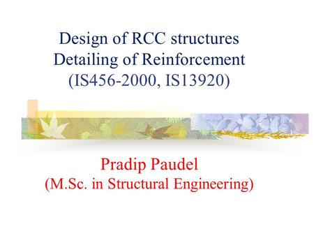 Design of RCC structures Detailing of Reinforcement (IS456-2000, IS13920) Pradip Paudel (M.Sc. in Structural Engineering)