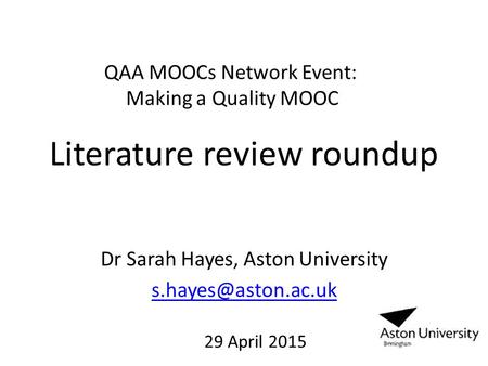 Literature review roundup Dr Sarah Hayes, Aston University QAA MOOCs Network Event: Making a Quality MOOC 29 April 2015.