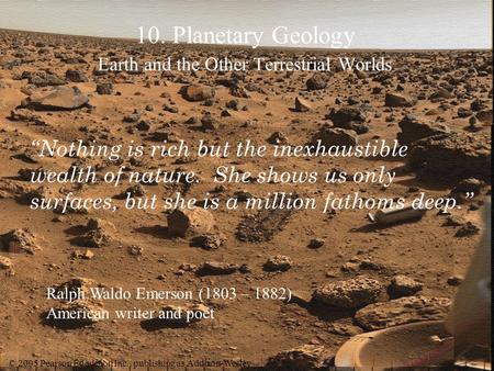 © 2005 Pearson Education Inc., publishing as Addison-Wesley 10. Planetary Geology Earth and the Other Terrestrial Worlds Ralph Waldo Emerson (1803 – 1882)