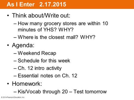 © 2014 Pearson Education, Inc. As I Enter 2.17.2015 Think about/Write out: –How many grocery stores are within 10 minutes of YHS? WHY? –Where is the closest.