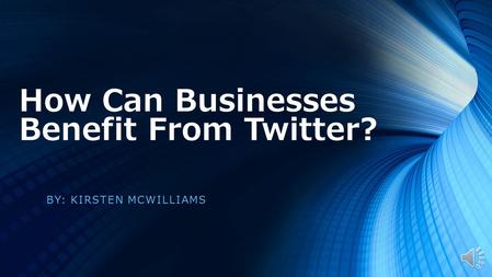 How Can Businesses Benefit From Twitter? BY: KIRSTEN MCWILLIAMS.