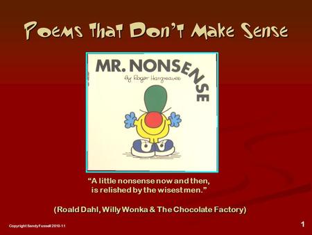 1 Poems That Don ’ t Make Sense “A little nonsense now and then, is relished by the wisest men.” (Roald Dahl, Willy Wonka & The Chocolate Factory) Copyright.