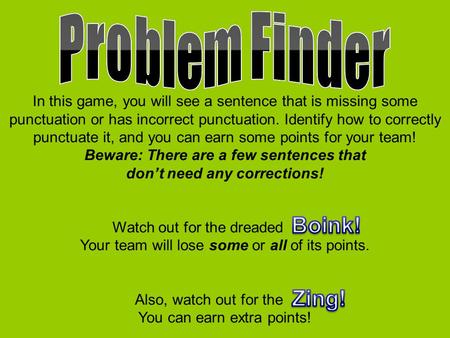 In this game, you will see a sentence that is missing some punctuation or has incorrect punctuation. Identify how to correctly punctuate it, and you can.