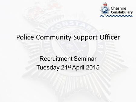 Police Community Support Officer Recruitment Seminar Tuesday 21 st April 2015.