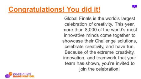 1 Congratulations! You did it! Global Finals is the world’s largest celebration of creativity. This year, more than 8,000 of the world’s most innovative.