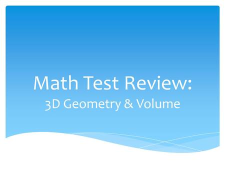 Math Test Review: 3D Geometry & Volume.  You need to know how to identify 3D Shapes  You need to know the characteristics of 3D Shapes  You need to.