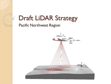 Draft LiDAR Strategy Pacific Northwest Region. Regional Strategy Team Pete Heinzen, DRM Brian Wing, Pacific Southwest Station Tom DeMeo, NR Leah Rathbun,