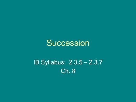 Succession IB Syllabus: 2.3.5 – 2.3.7 Ch. 8.