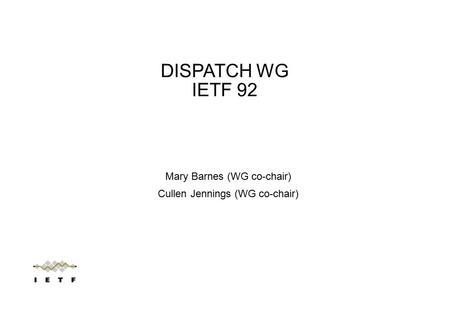 Mary Barnes (WG co-chair) Cullen Jennings (WG co-chair) DISPATCH WG IETF 92.