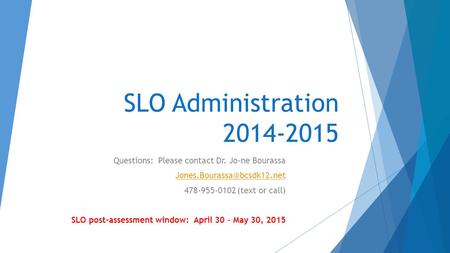 SLO Administration 2014-2015 Questions: Please contact Dr. Jo-ne Bourassa 478-955-0102 (text or call) SLO post-assessment window: