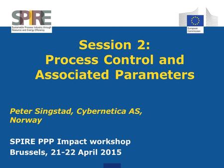 Session 2: Process Control and Associated Parameters Peter Singstad, Cybernetica AS, Norway SPIRE PPP Impact workshop Brussels, 21-22 April 2015.